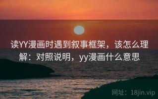 读YY漫画时遇到叙事框架，该怎么理解：对照说明，yy漫画什么意思
