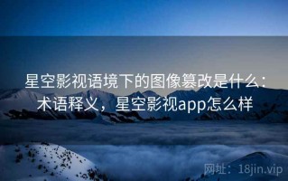 星空影视语境下的图像篡改是什么：术语释义，星空影视app怎么样