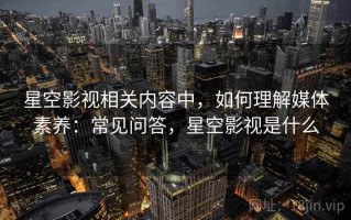 星空影视相关内容中，如何理解媒体素养：常见问答，星空影视是什么