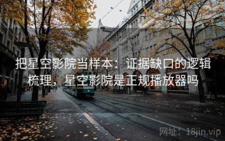 把星空影院当样本：证据缺口的逻辑梳理，星空影院是正规播放器吗