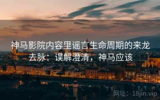 神马影院内容里谣言生命周期的来龙去脉：误解澄清，神马应该