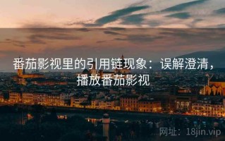 番茄影视里的引用链现象：误解澄清，播放番茄影视