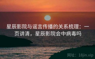 星辰影院与谣言传播的关系梳理：一页讲清，星辰影院会中病毒吗