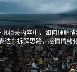 爱一帆相关内容中，如何理解情绪化表达：拆解思路，感情情绪化