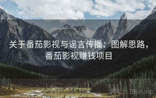 关于番茄影视与谣言传播：图解思路，番茄影视赚钱项目
