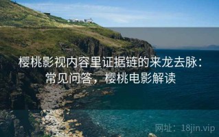 樱桃影视内容里证据链的来龙去脉：常见问答，樱桃电影解读