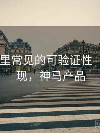 神马影视里常见的可验证性——常见表现，神马产品