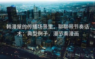 韩漫屋的传播场景里，聊聊带节奏话术：典型例子，漫节奏漫画
