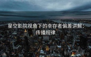 星空影院视角下的幸存者偏差讲解：传播规律