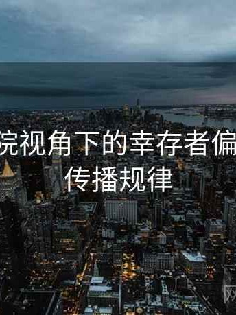 星空影院视角下的幸存者偏差讲解：传播规律