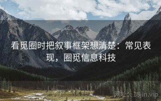 看觅圈时把叙事框架想清楚：常见表现，圈觅信息科技