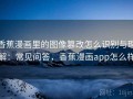 香蕉漫画里的图像篡改怎么识别与理解：常见问答，香蕉漫画app怎么样