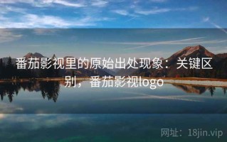 番茄影视里的原始出处现象：关键区别，番茄影视logo