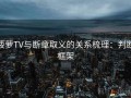 菠萝TV与断章取义的关系梳理：判断框架