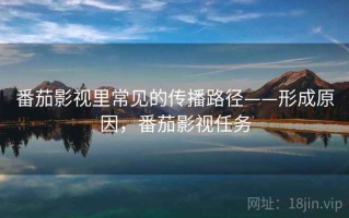 番茄影视里常见的传播路径——形成原因，番茄影视任务
