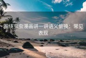 围绕虫虫漫画讲一讲语义偷换：常见表现