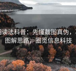 觅圈读法科普：先懂截图真伪，再看图解思路，圈觅信息科技