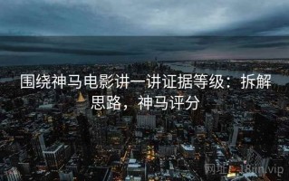 围绕神马电影讲一讲证据等级：拆解思路，神马评分