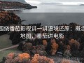 围绕番茄影视讲一讲语境还原：概念地图，番茄讲电影