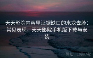 天天影院内容里证据缺口的来龙去脉：常见表现，天天影院手机版下载与安装