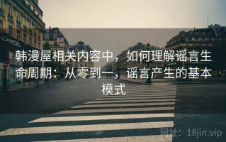 韩漫屋相关内容中，如何理解谣言生命周期：从零到一，谣言产生的基本模式
