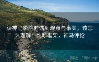 读神马影院时遇到观点与事实，该怎么理解：判断框架，神马评论