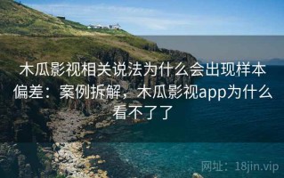 木瓜影视相关说法为什么会出现样本偏差：案例拆解，木瓜影视app为什么看不了了