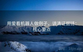 用爱看机器人做例子，讲清证据链：核心要点
