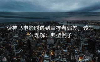读神马电影时遇到幸存者偏差，该怎么理解：典型例子