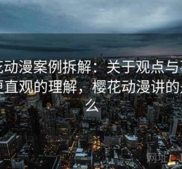 樱花动漫案例拆解：关于观点与事实的更直观的理解，樱花动漫讲的是什么