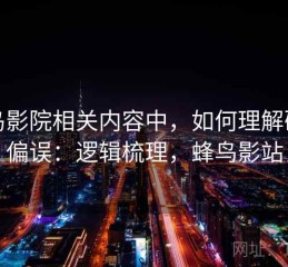 蜂鸟影院相关内容中，如何理解确认偏误：逻辑梳理，蜂鸟影站