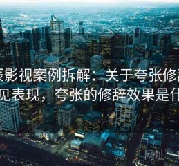 星辰影视案例拆解：关于夸张修辞的常见表现，夸张的修辞效果是什么