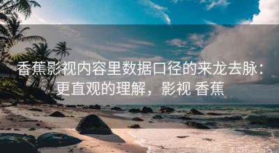 香蕉影视内容里数据口径的来龙去脉：更直观的理解，影视 香蕉