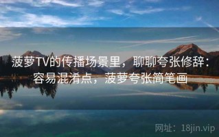 菠萝TV的传播场景里，聊聊夸张修辞：容易混淆点，菠萝夸张简笔画