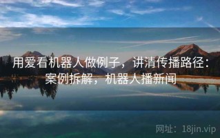 用爱看机器人做例子，讲清传播路径：案例拆解，机器人播新闻