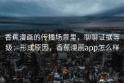 香蕉漫画的传播场景里，聊聊证据等级：形成原因，香蕉漫画app怎么样
