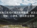 读木瓜影视时遇到条件遗漏，该怎么理解：小课堂，木瓜影业官网