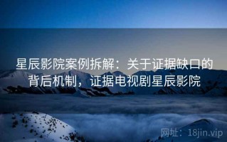 星辰影院案例拆解：关于证据缺口的背后机制，证据电视剧星辰影院