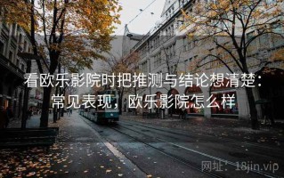 看欧乐影院时把推测与结论想清楚：常见表现，欧乐影院怎么样