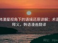 韩漫屋视角下的语境还原讲解：术语释义，韩语漫画翻译