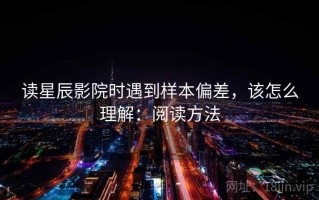 读星辰影院时遇到样本偏差，该怎么理解：阅读方法