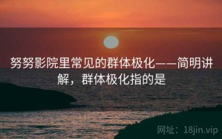 努努影院里常见的群体极化——简明讲解，群体极化指的是