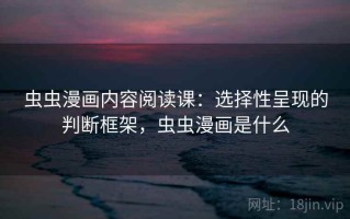 虫虫漫画内容阅读课：选择性呈现的判断框架，虫虫漫画是什么