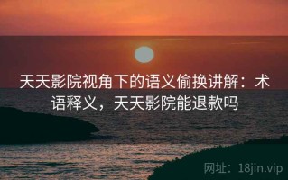 天天影院视角下的语义偷换讲解：术语释义，天天影院能退款吗