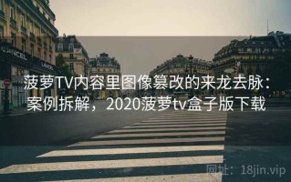 菠萝TV内容里图像篡改的来龙去脉：案例拆解，2020菠萝tv盒子版下载