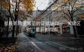星辰影院里常见的证据缺口——关键区别，星辰影院有