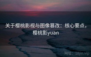 关于樱桃影视与图像篡改：核心要点，樱桃影yuan