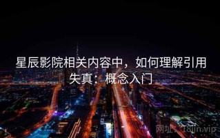 星辰影院相关内容中，如何理解引用失真：概念入门