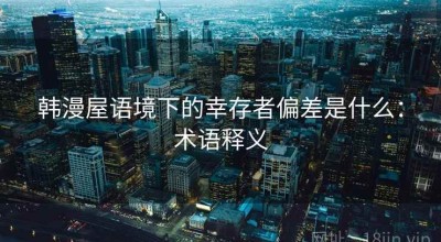 韩漫屋语境下的幸存者偏差是什么：术语释义