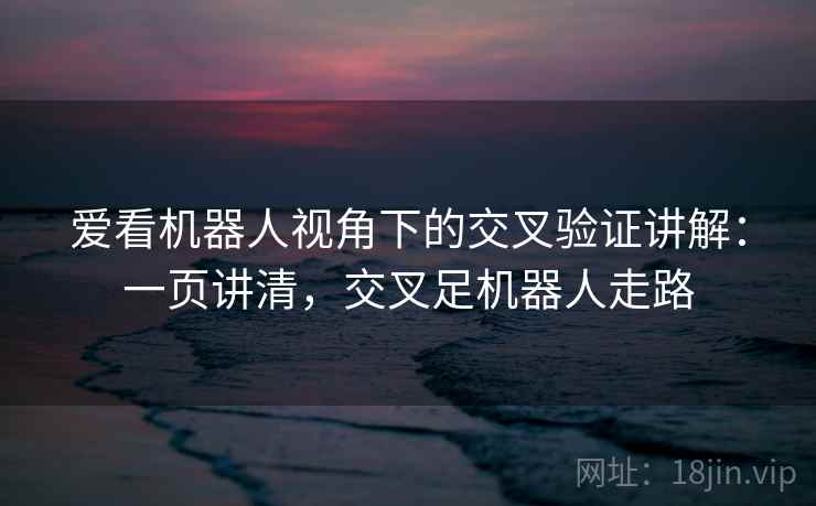 爱看机器人视角下的交叉验证讲解：一页讲清，交叉足机器人走路